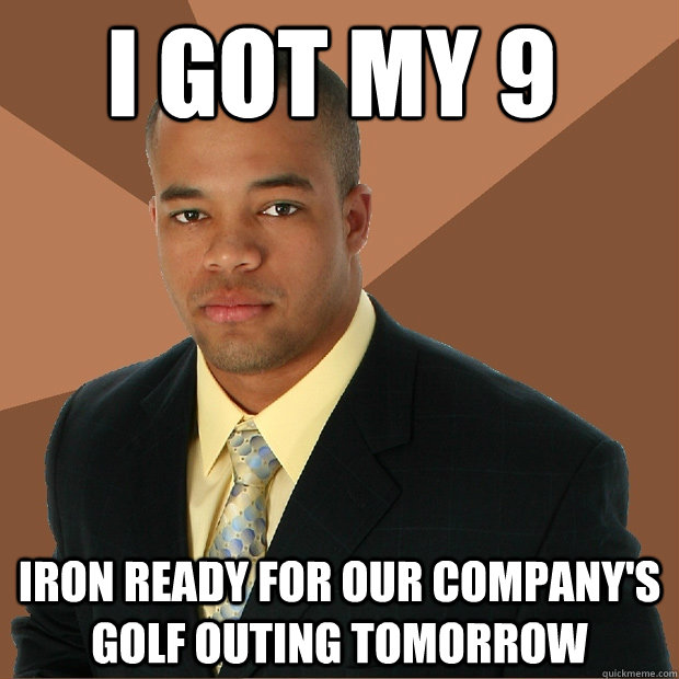 i got my 9 iron ready for our company's golf outing tomorrow - i got my 9 iron ready for our company's golf outing tomorrow  Successful Black Man