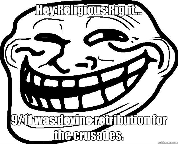 Hey Religious Right... 9/11 was devine retribution for the crusades.  Trollface