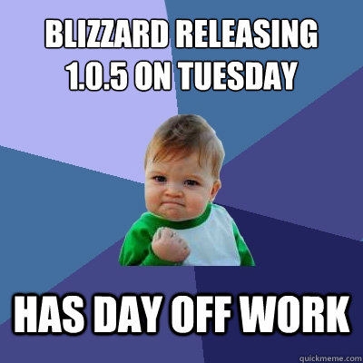 blizzard releasing 1.0.5 on Tuesday Has day off work - blizzard releasing 1.0.5 on Tuesday Has day off work  Success Kid