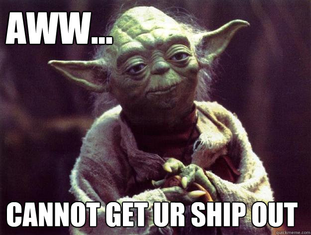 Aww... CANNOT GET UR SHIP OUT  Sad yoda