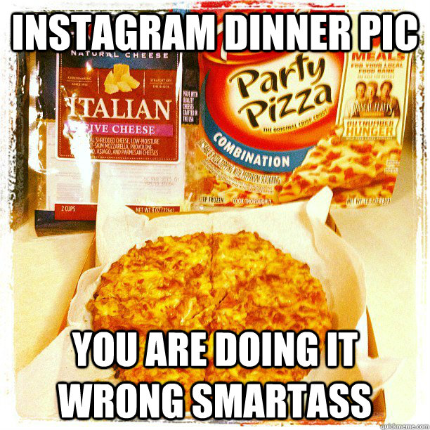 Instagram Dinner Pic You are doing it wrong smartass  Instagram Fail