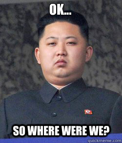 Ok... so where were we?  Fat Kim Jong-Un