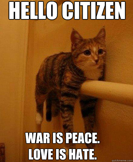 hello citizen war is peace. 
love is hate.  Monorail Cat