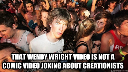  that wendy wright video is not a comic video joking about creationists  Sudden Clarity Clarence