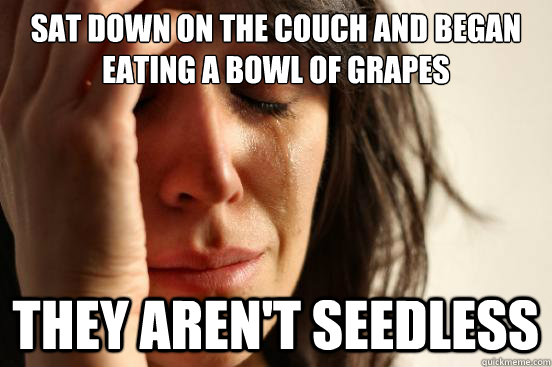 sat down on the couch and began eating a bowl of grapes they aren't seedless  First World Problems