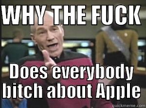 WHY THE FUCK  DOES EVERYBODY BITCH ABOUT APPLE Annoyed Picard