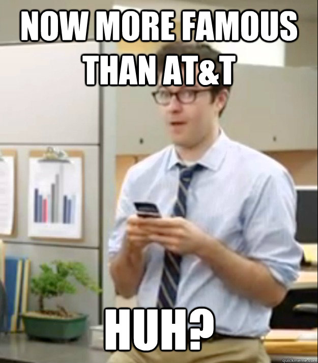 Now more famous than AT&T Huh? - Now more famous than AT&T Huh?  Huh guy