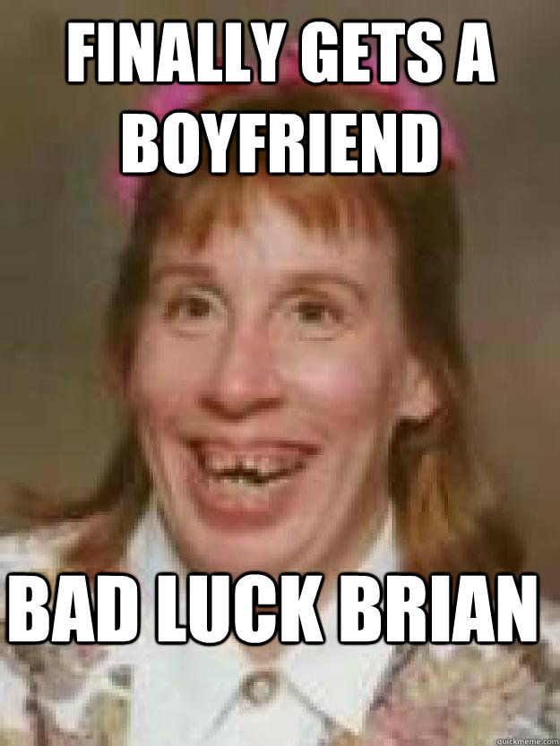 finally gets a boyfriend bad luck brian  Bad Luck Brenda