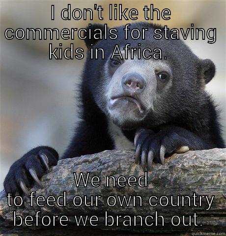 I DON'T LIKE THE COMMERCIALS FOR STAVING KIDS IN AFRICA.  WE NEED TO FEED OUR OWN COUNTRY BEFORE WE BRANCH OUT.  Confession Bear