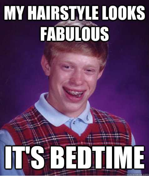 My hairstyle looks fabulous  It's bedtime  Bad Luck Brian
