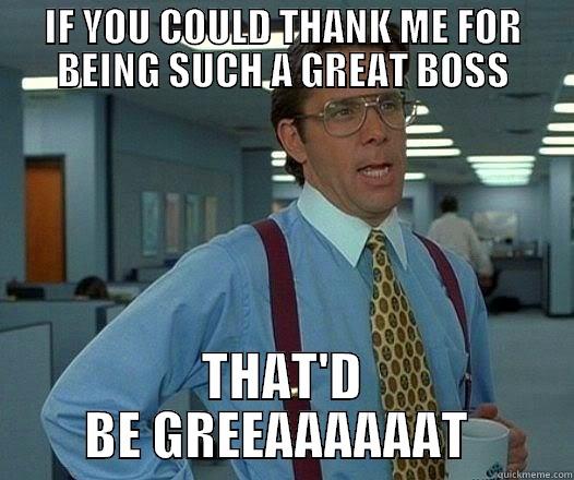 HAPPY BOSS'S DAY - IF YOU COULD THANK ME FOR BEING SUCH A GREAT BOSS THAT'D BE GREEAAAAAAT  Office Space Lumbergh