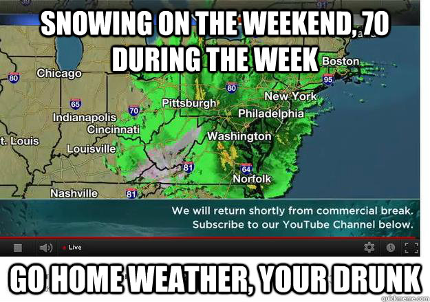 Snowing on the weekend, 70 during the week go home weather, your drunk  Good Guy Weather Channel