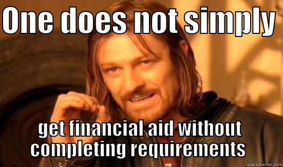 ONE DOES NOT SIMPLY  GET FINANCIAL AID WITHOUT COMPLETING REQUIREMENTS  Boromir