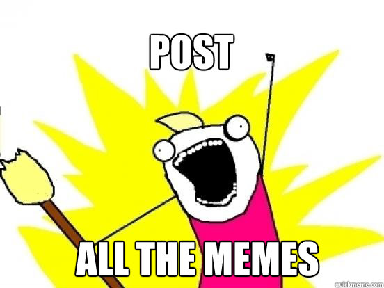post all the memes  X All The Things