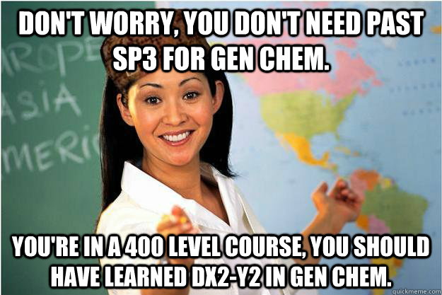 Don't worry, you don't need past sp3 for gen chem. You're in a 400 level course, you should have learned dx2-y2 in gen chem.  Scumbag Teacher
