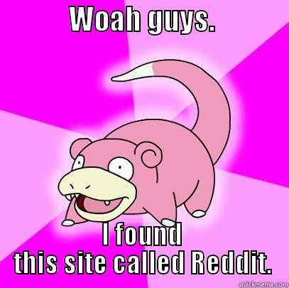             WOAH GUYS.              I FOUND THIS SITE CALLED REDDIT. Slowpoke