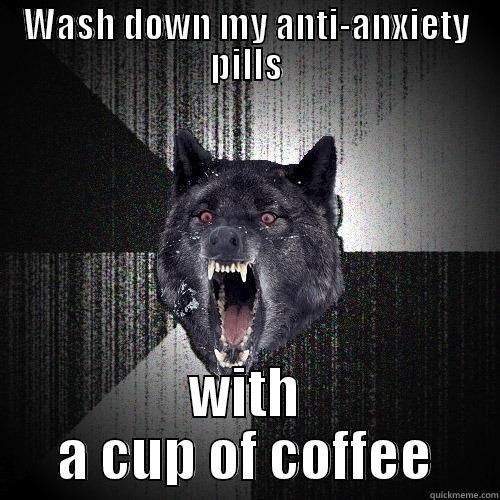 WASH DOWN MY ANTI-ANXIETY PILLS WITH A CUP OF COFFEE Insanity Wolf