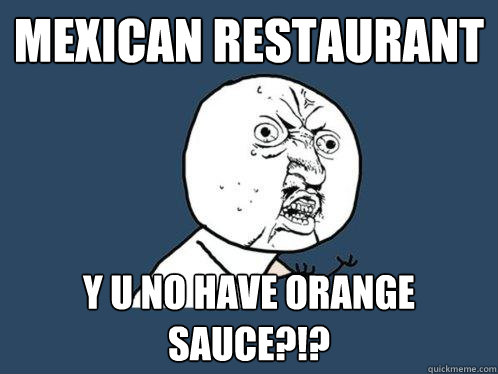 Mexican Restaurant y u no have orange sauce?!?  Y U No