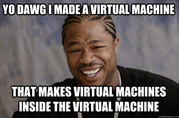 yo dawg i made a virtual machine that makes virtual machines inside the virtual machine  Xzibit meme