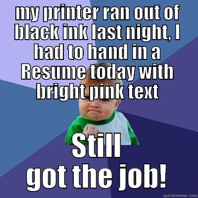 MY PRINTER RAN OUT OF BLACK INK LAST NIGHT, I HAD TO HAND IN A RESUME TODAY WITH BRIGHT PINK TEXT STILL GOT THE JOB! Success Kid
