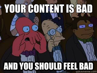 Your content is bad and you should feel bad  Bad Zoidberg