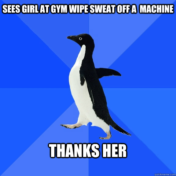 Sees Girl at Gym wipe sweat off a  machine  Thanks Her   Socially Awkward Penguin