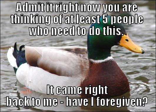 ADMIT IT RIGHT NOW YOU ARE THINKING OF AT LEAST 5 PEOPLE WHO NEED TO DO THIS.  IT CAME RIGHT BACK TO ME - HAVE I FOREGIVEN? Actual Advice Mallard