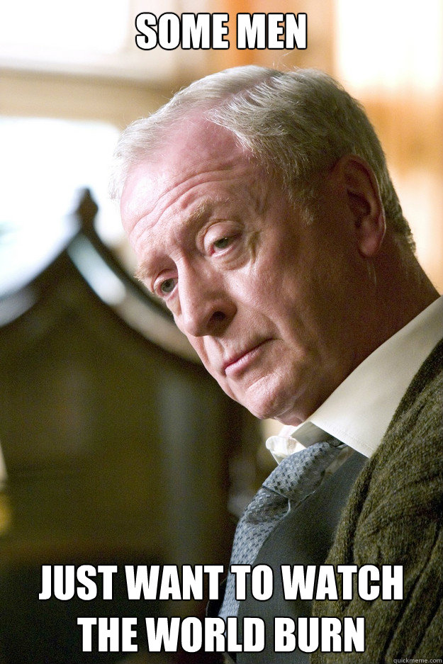 Some men just want to watch the world burn - Some men just want to watch the world burn  Michael Caine