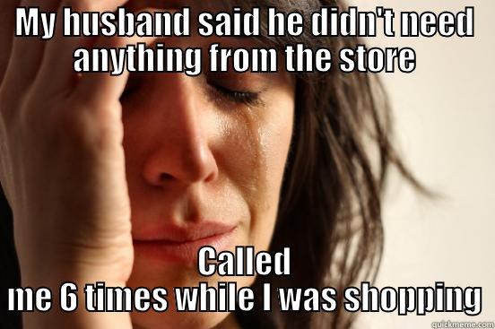 MY HUSBAND SAID HE DIDN'T NEED ANYTHING FROM THE STORE CALLED ME 6 TIMES WHILE I WAS SHOPPING First World Problems