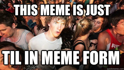 This meme is just  Til in meme form  Sudden Clarity Clarence