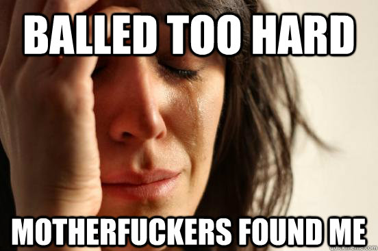 Balled Too Hard Motherfuckers Found Me  First World Problems