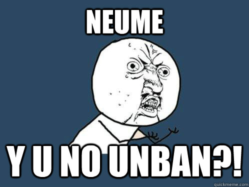 NEUME y u no unban?!  Y U No