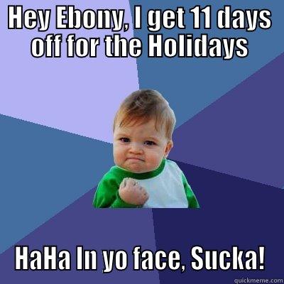 HEY EBONY, I GET 11 DAYS OFF FOR THE HOLIDAYS HAHA IN YO FACE, SUCKA! Success Kid