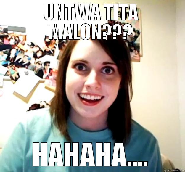 UNTWA TITA MALON??? HAHAHA.... Overly Attached Girlfriend