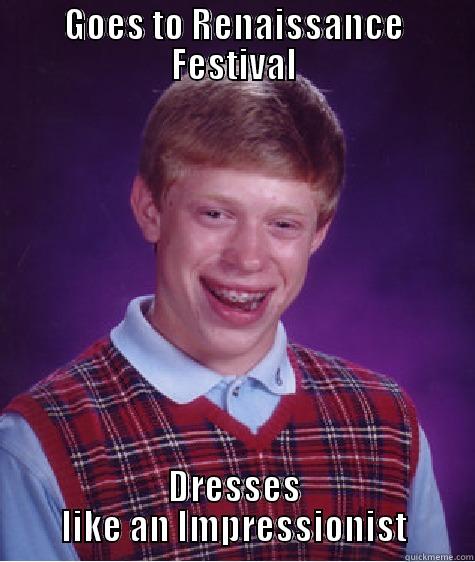 GOES TO RENAISSANCE FESTIVAL DRESSES LIKE AN IMPRESSIONIST Bad Luck Brian