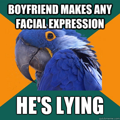 boyfriend makes any facial expression he's lying  Paranoid Parrot