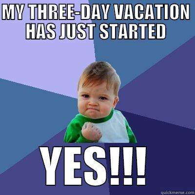 MY THREE-DAY VACATION HAS JUST STARTED YES!!! Success Kid