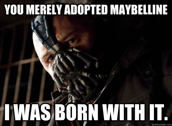 You merely adopted maybelline I was born with it. - You merely adopted maybelline I was born with it.  Bane I was born in it