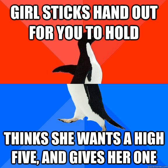 Girl sticks hand out for you to hold Thinks she wants a high five, and gives her one  Socially Awesome Awkward Penguin