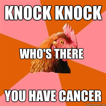 Knock knock
 who's there
 you have cancer  Anti-Joke Chicken