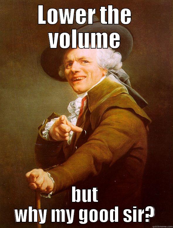 LOWER THE VOLUME BUT WHY MY GOOD SIR? Joseph Ducreux