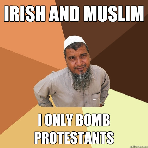 Irish and muslim I only bomb protestants  Ordinary Muslim Man