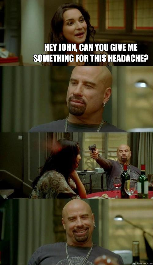 Hey John, can you give me something for this headache?   Skinhead John