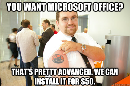 You want microsoft office? That's pretty advanced. We can install it for $50. - You want microsoft office? That's pretty advanced. We can install it for $50.  GeekSquad Gus