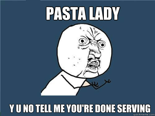 Pasta Lady  y u no tell me you're done serving   