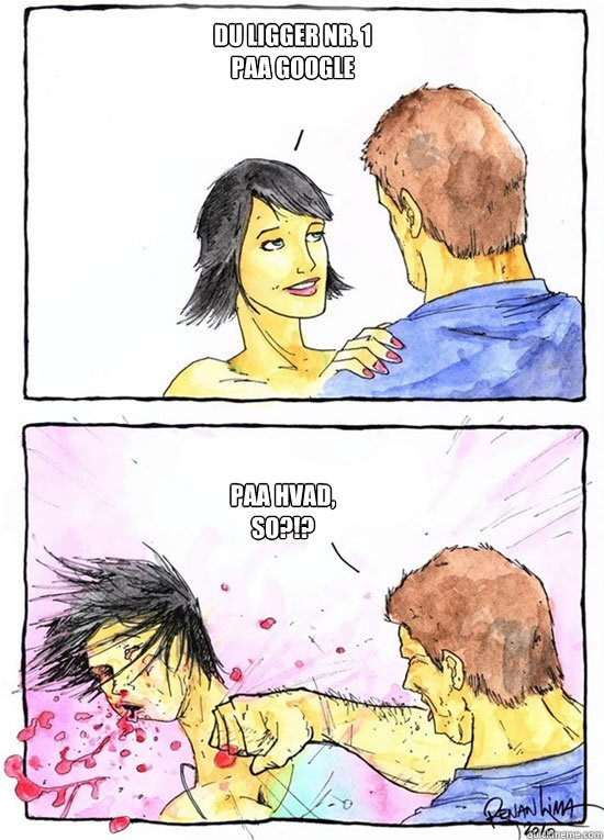 Du ligger nr. 1
paa Google Paa hvad, 
SO?!?  Alpha Boyfriend