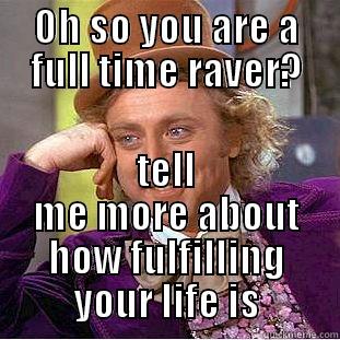 OH SO YOU ARE A FULL TIME RAVER? TELL ME MORE ABOUT HOW FULFILLING YOUR LIFE IS Condescending Wonka