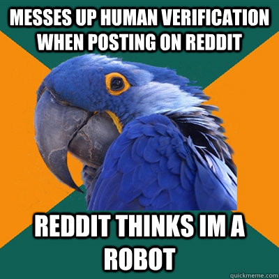 Messes up human verification when posting on reddit reddit thinks im a robot  Paranoid Parrot