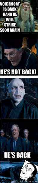 Voldemort is back hand he will strike soon again He's not back! He's back - Voldemort is back hand he will strike soon again He's not back! He's back  you dont say