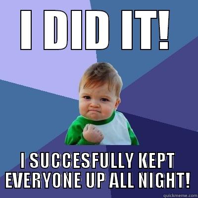 I DID IT! I SUCCESFULLY KEPT EVERYONE UP ALL NIGHT! Success Kid